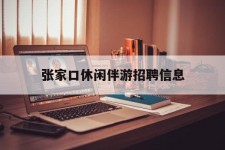 巴音郭楞张家口休闲伴游雇用信息(张家口休闲伴游雇用信息最新)