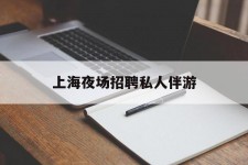 巴音郭楞上海夜场雇用私家伴游(上海雇用高端伴游一天20万)