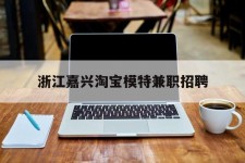 巴音郭楞浙江嘉兴淘宝模特兼职雇用(浙江嘉兴淘宝模特兼职雇用信息)