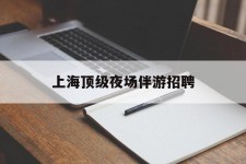 巴音郭楞上海顶级夜场伴游雇用(上海顶级夜场伴游雇用网)