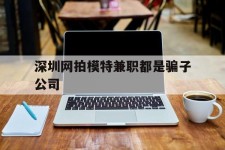 巴音郭楞深圳网拍模特兼职都是骗子公司(雇用网拍模特是实是假)