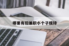 巴音郭楞哪里有招兼职小个子模特(哪里有招兼职小个子模特的)