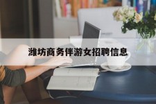 巴音郭楞潍坊商务伴游女雇用信息的简单介绍