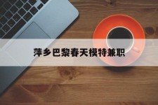 巴音郭楞萍乡巴黎春天模特兼职(萍乡巴黎春天模特兼职雇用)