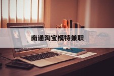巴音郭楞南通淘宝模特兼职(南通哪里有模特培训班)