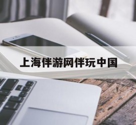巴音郭楞上海伴游网伴玩中国(上海游伴伴官网)