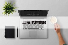 巴音郭楞上海伴游兼职(上海伴游雇用是实的吗)