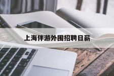 巴音郭楞上海伴游外围雇用日薪(上海雇用伴游年薪8000万)