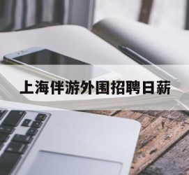 巴音郭楞上海伴游外围雇用日薪(上海雇用伴游年薪8000万)
